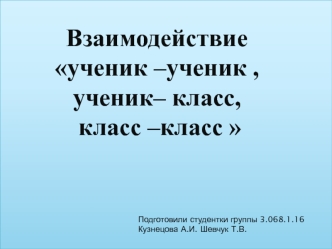 Взаимодействие ученик –ученик , ученик– класс, класс –класс