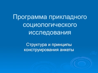 Программа прикладного социологического исследования. Структура и принципы конструирования анкеты