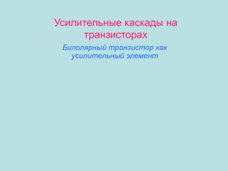 Усилительные каскады на транзисторах. Биполярный транзистор как усилительный элемент