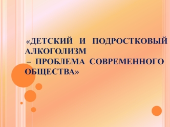 Детский и подростковый алкоголизм – проблема современного общества