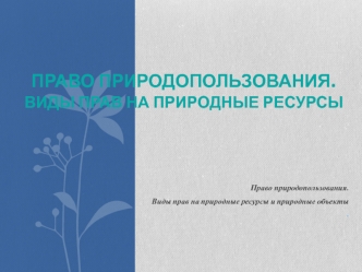 Право природопользования. Виды прав на природные ресурсы и природные объекты