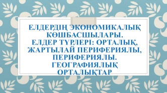 Елдердің экономикалық көшбасшылары. Елдер түрлері: орталық, жартылай перифериялы, перифериялы. Географиялық орталықтар