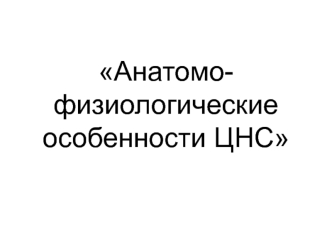 Анатомо-физиологические особенности ЦНС