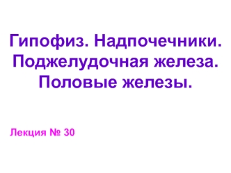 Гипофиз. Надпочечники. Поджелудочная железа. Половые железы