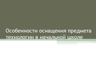 Особенности оснащения предмета технологии в начальной школе