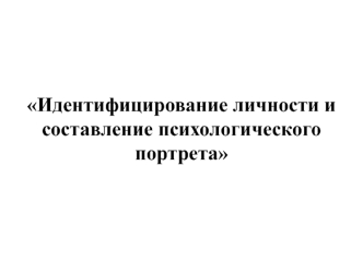 Идентифицирование личности и составление психологического портрета