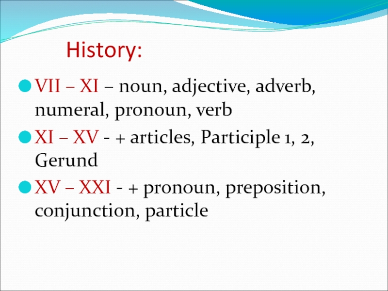 History: VII – XI – noun, adjective, adverb, numeral, pronoun, verb XI – XV - + articles,