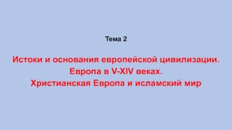 Истоки и основания европейской цивилизации. Европа в V-XIV веках. Христианская Европа и исламский мир