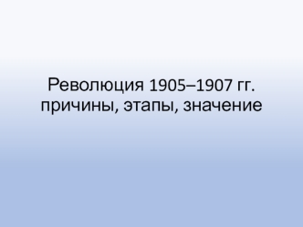 Революция 1905 - 1907 годов, причины, этапы, значение