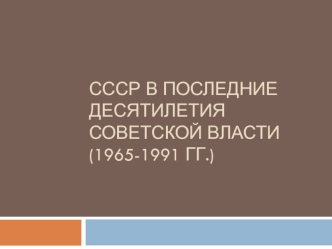 СССР в последние десятилетия советской власти (1965 - 1991)