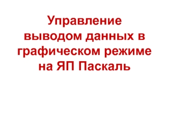 Управление выводом данных на экран в графическом режиме на ЯП Паскаль