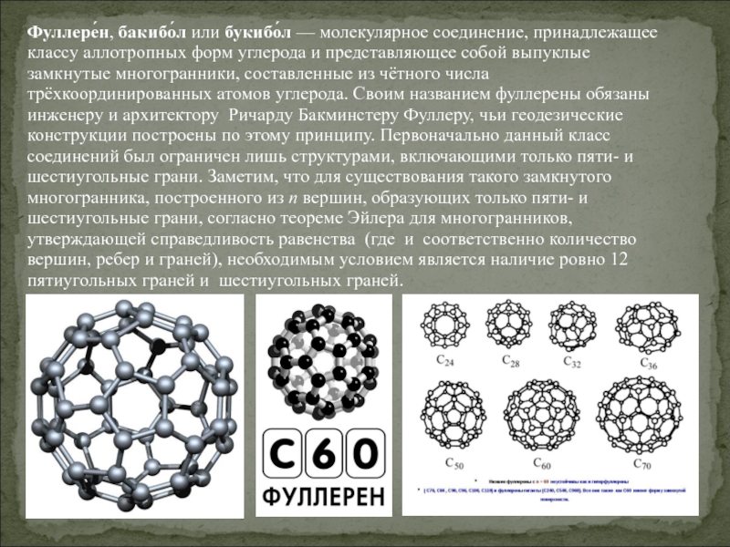 Фуллере́н, бакибо́л или букибо́л — молекулярное соединение, принадлежащее классу аллотропных форм углерода и представляющее собой выпуклые замкнутые многогранники,