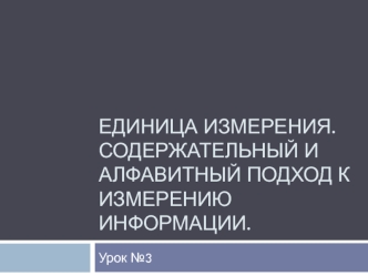 Единица измерения. Содержательный и алфавитный подход к измерению информации