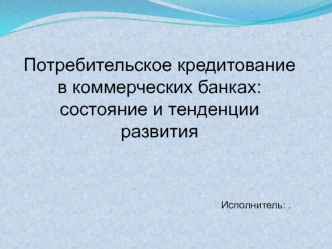 Потребительское кредитование в коммерческих банках: состояние и тенденции развития