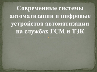 Современные системы автоматизации и цифровые устройства автоматизации на службах ГСМ и ТЗК
