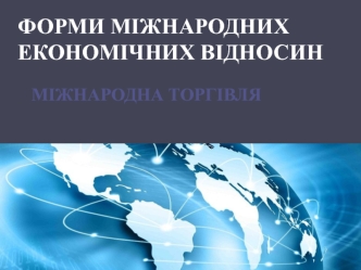 Форми міжнародних економічних відносин. Міжнародна торгівля