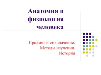 Анатомия и физиология человека. Предмет и его значение. Методы изучения. История