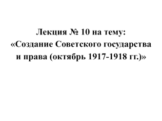 Создание Советского государства и права (октябрь 1917 - 1918)