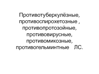 Противотуберкулёзные, противоспирохетозные, противопротозойные, противовирусные, противомикозные, противогельминтные ЛС