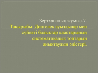 Дөңгелек ауыздылар мен сүйекті балықтар кластарының систематикалық топтарын анықтаудын әдістері