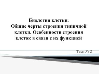 Биология клетки. Общие черты строения типичной клетки. Особенности строения клеток в связи с их функцией