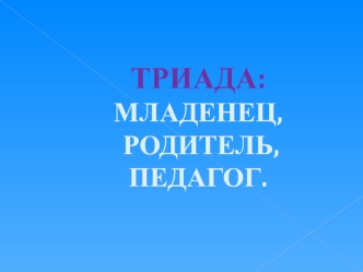 Педагогика раннего возраста. Триада: младенец, родитель, педагог