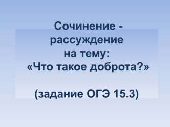 Сочинение рассуждение на тему: Что такое доброта? (задание ОГЭ)