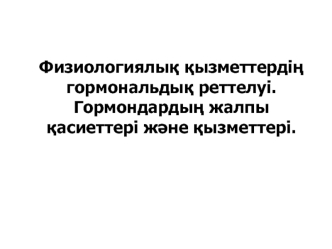 Физиологиялық қызметтердің гормональдық реттелуі. Гормондардың жалпы қасиеттері және қызметтері