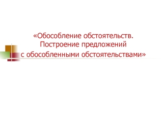 Обособление обстоятельств. Построение предложений с обособленными обстоятельствами