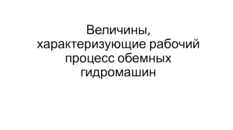 Величины, характеризующие рабочий процесс объемных гидромашин