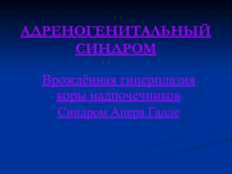 Адреногенитальный синдром. Врождённая гиперплазия коры надпочечников. Синдром Апера Галле