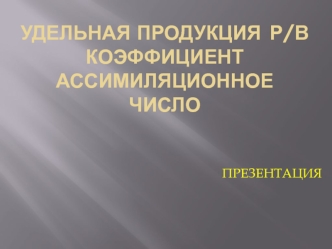 Удельная продукция. Р/В коэффициент. Ассимиляционное число