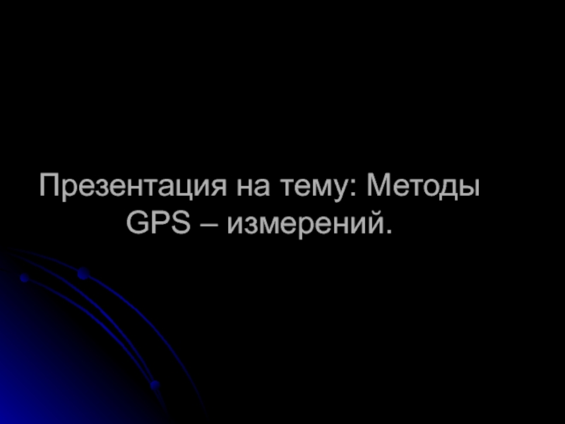 Презентация на тему: Методы GPS – измерений.