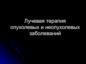 Лучевая терапия опухолевых и неопухолевых заболеваний