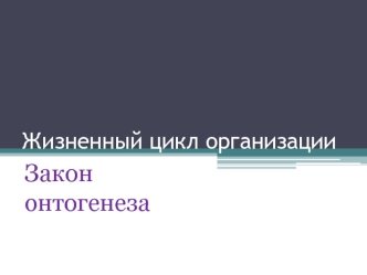 Жизненный цикл организации. Закон онтогенеза