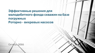 Эффективные решения для малодебитного фонда скважин на базе погружных Роторно - вихревых насосов