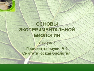 Основы экспериментальной биологии. Лекция 7. Горизонты науки. Ч.3 Синтетическая биология