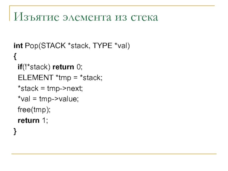 Изъятие элемента из стека int Pop(STACK *stack, TYPE *val) {  if(!*stack) return 0;  ELEMENT *tmp