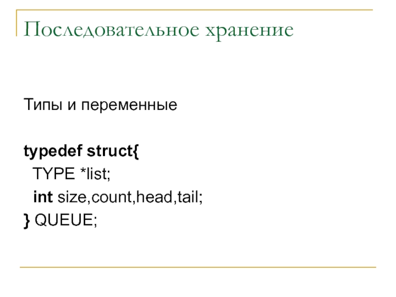 Последовательное хранение  Типы и переменные  typedef struct{  TYPE *list;  int size,count,head,tail; } QUEUE;