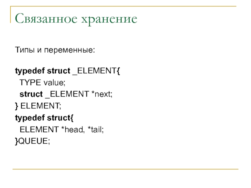 Связанное хранение  Типы и переменные:  typedef struct _ELEMENT{  TYPE value;  struct _ELEMENT *next;