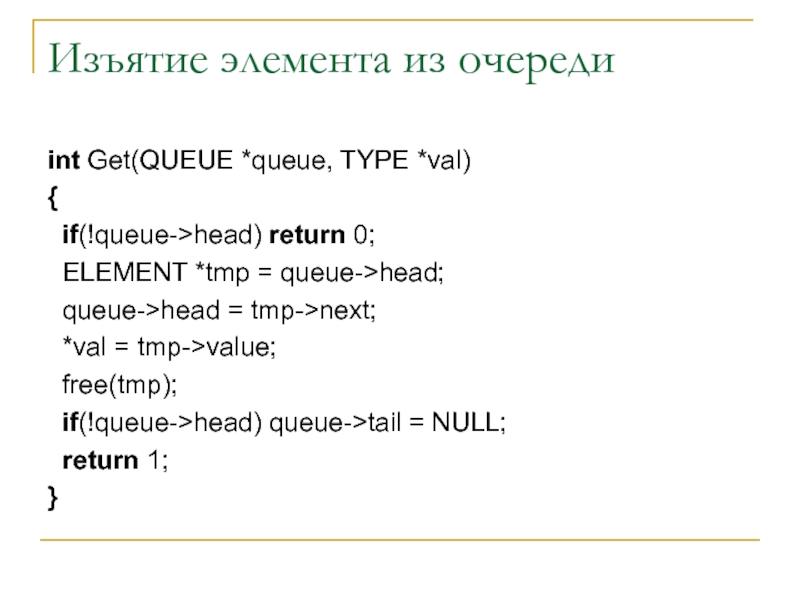 Изъятие элемента из очереди int Get(QUEUE *queue, TYPE *val) {  if(!queue->head) return 0;  ELEMENT *tmp