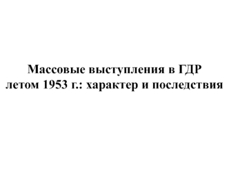 Массовые выступления в ГДР летом 1953 г.: характер и последствия