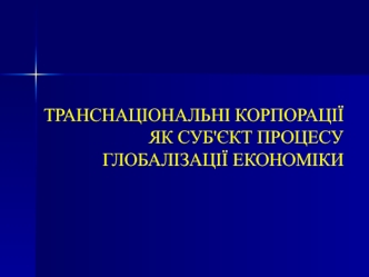 Транснаціональні корпорації, як суб'єкт процесу глобалізації економіки