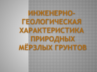 Инженерногеологическая характеристика природных мёрзлых грунтов