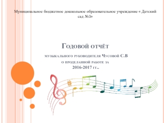 Годовой отчёт музыкального руководителя Чусовой С.В о проделанной работе за 2016-2017 гг