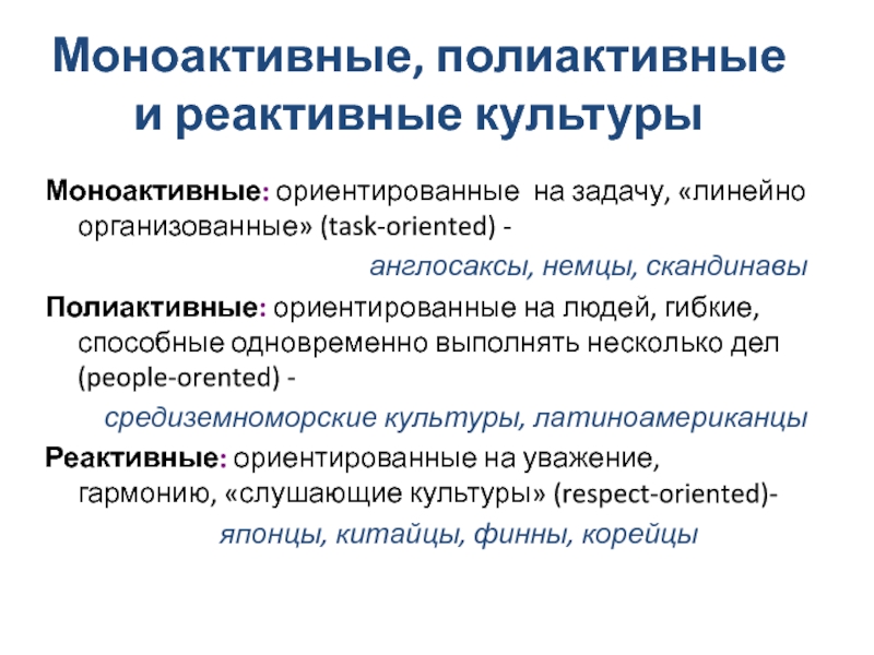 Моноактивные: ориентированные на задачу, «линейно организованные» (task-oriented) -  	англосаксы, немцы, скандинавы Полиактивные: ориентированные на людей,