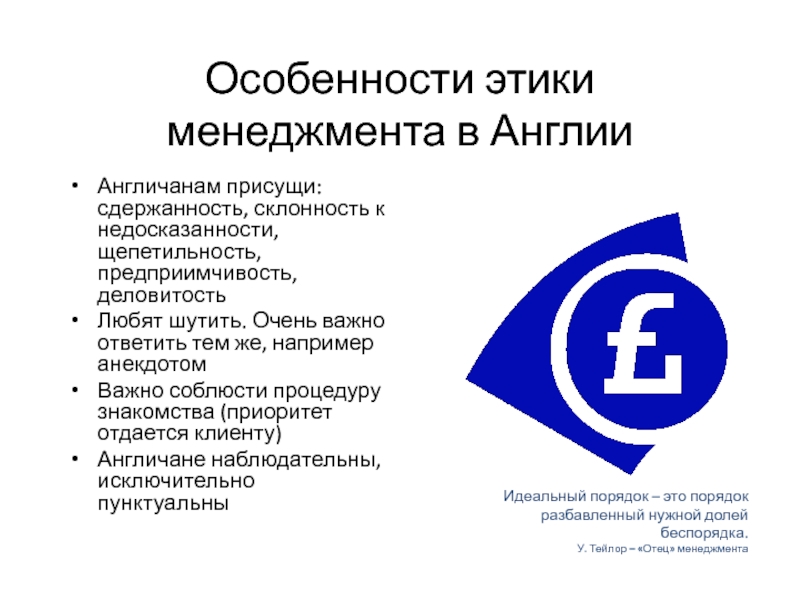 Особенности этики менеджмента в Англии Англичанам присущи: сдержанность, склонность к недосказанности, щепетильность, предприимчивость, деловитость Любят шутить. Очень