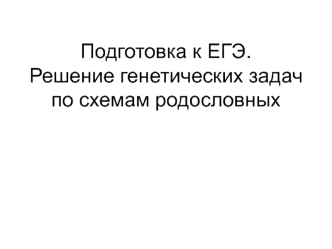 Подготовка к ЕГЭ. Решение генетических задач по схемам родословных