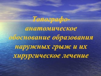 Топографо-анатомическое обоснование образования наружных грыж и их хирургическое лечение