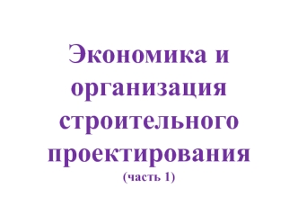 Экономика и организация строительного проектирования. Правовое регулирование архитектурно-строительного проектирования. Часть 1